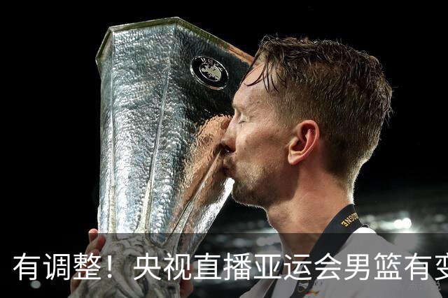 有调整！央视直播亚运会男篮有变，中国VS日本，中国男篮冲击决赛